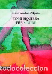 Libros: YO NI SIQUIERA ERA MADRE - ARRIBAS DELGADO,ELENA
