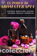 Libros: El Poder de Aromaterapia: Historia, Beneficios, Aceites Esenciales, Incienso, Masaje y Bienestar -