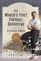 books: The Worlds First Football Superstar: The Life of Stephen Smith - Arthur, Owen