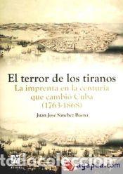 Libros: El terror de los tiranos : la imprenta en la centuria que cambi&oacute; Cuba (1763-1868) - S&aacute;nchez Baena,