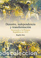 Libros: Desastre, independencia y transformaci&oacute;n: Venezuela y la primera rep&uacute;blica en 1812 - Altez Ortega,
