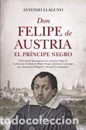 Libros: DON FELIPE DE AUSTRIA, EL PR&Iacute;NCIPE NEGRO - LLAGUNO, ANTONIO