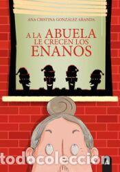 Libros: A la abuela le crecen los enanos - Gonz&aacute;lez Aranda, Ana Cristina