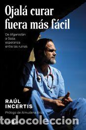 Libros: Ojal&aacute; curar fuera m&aacute;s f&aacute;cil. De Afganist&aacute;n a Gaza: esperanza entre las ruinas - Incertis, Ra&uacute;l