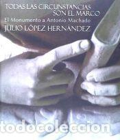 Libros: TODAS LAS CIRCUNSTANCIAS SON EL MARCO:MONUMENTO ANT.MACHADO - LOPEZ HERNANDEZ JULIO