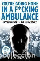 Livres: Youre Going Home in a F*****g Ambulance: Hooligan Wars - The Inside Story - Pennant, Cass