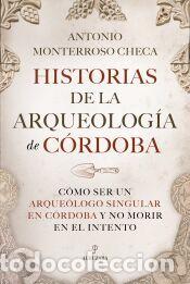 Libros: HISTORIAS DE LA ARQUEOLOG&Iacute;A DE C&Oacute;RDOBA - MONTERROSO CHECA, ANTONIO