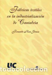 Libros: F&aacute;bricas textiles en la industrializaci&oacute;n de Cantabria - Ruiz G&oacute;mez, Fernando