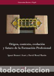 Libros: Origen, contexto, evoluci&oacute;n y futuro de la Formaci&oacute;n Profesional - Moral Mart&iacute;n, David; Brunet i