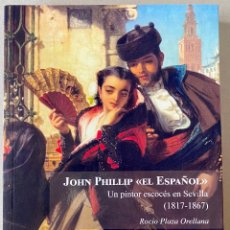 Libros: JOHN PHILLIP ”EL ESPAÑOL”. UN PINTOR ESCOCÉS EN SEVILLA (1817-1867) ROCÍO PLAZA ORELLANA. NUEVO