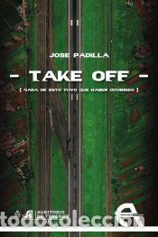 Libros: TAKE OFF [Nada de esto tuvo que haber ocurrido] - Padilla, Jose