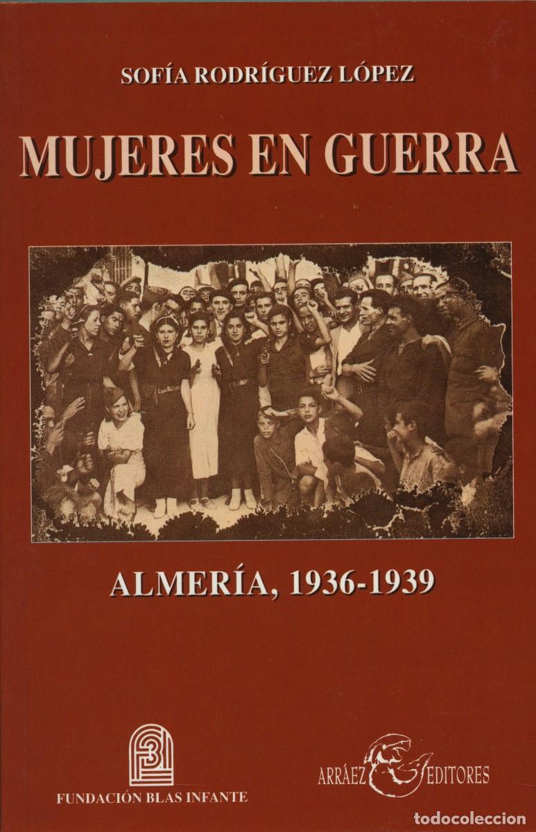Libros: Rodr&iacute;guez L&oacute;pez, Sof&iacute;a. MUJERES EN GUERRA. ALMER&Iacute;A, 1936-1939. Arr&aacute;ez Editores. Moj&aacute;car. 2003.
