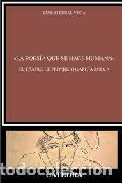 Libros: &laquo;La poes&iacute;a que se hace humana&raquo;. El teatro de Federico Garc&iacute;a Lorca - Peral Vega, Emilio