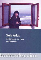 Libros: Xela Arias. A literatura e a vida, por elecci&oacute;n - VV.AA