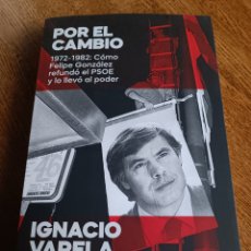 Libros: IGNACIO VARELA POR EL CAMBIO 1972-1982 CÓMO FELIPE GONZÁLEZ REFUNDÓ EL PSOE Y LO LLEVÓ AL PODER 2022. Lote 399108719