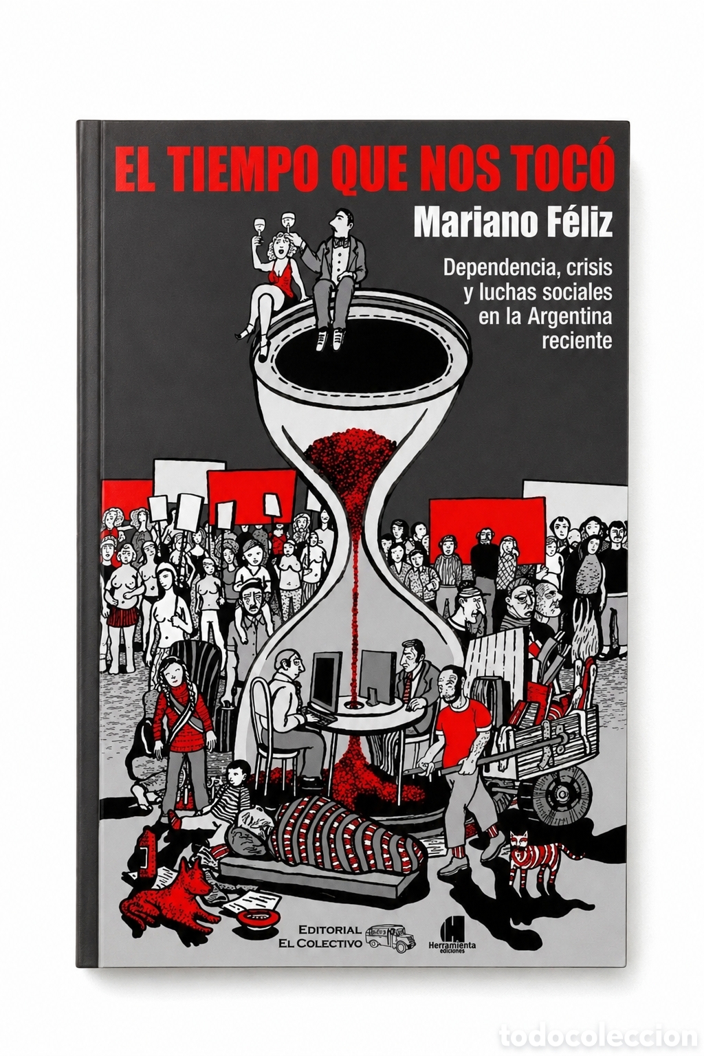 Libros: Mariano F&eacute;liz &mdash; El tiempo que nos toc&oacute;. Dependencia, crisis y luchas sociales en la Argentina &ndash; LMD