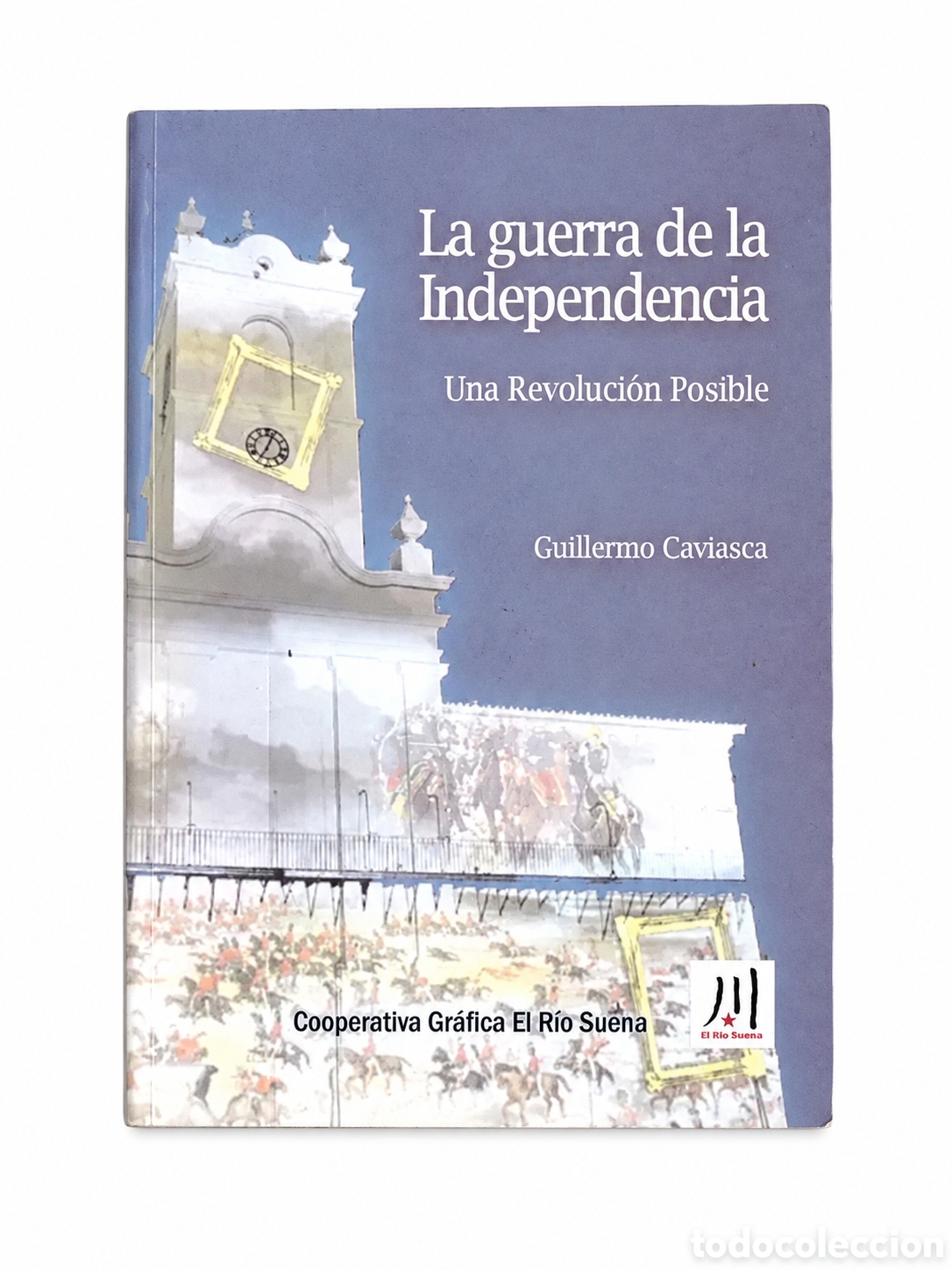 Libros: GUILLERMO CAVIASCA &ndash; LA GUERRA DE LA INDEPENDENCIA. UNA REVOLUCI&Oacute;N POSIBLE &ndash; LMD