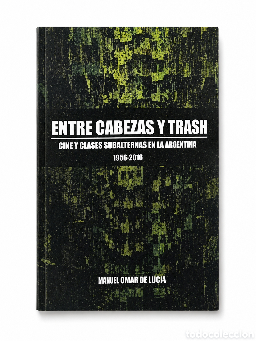 Libros: DANIEL OMAR DE LUC&Iacute;A &ndash; ENTRE CABEZAS Y TRASH. CINE Y CLASES SUBALTERNAS EN LA ARG. 1956&ndash;2016&ndash; LDM