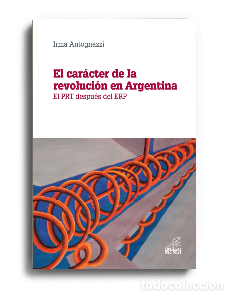 Libros: IRMA ANTOGNAZZI &ndash; EL CAR&Aacute;CTER DE LA REVOLUCI&Oacute;N EN ARGENTINA. EL PRT DESPU&Eacute;S DEL ERP &ndash; LMD