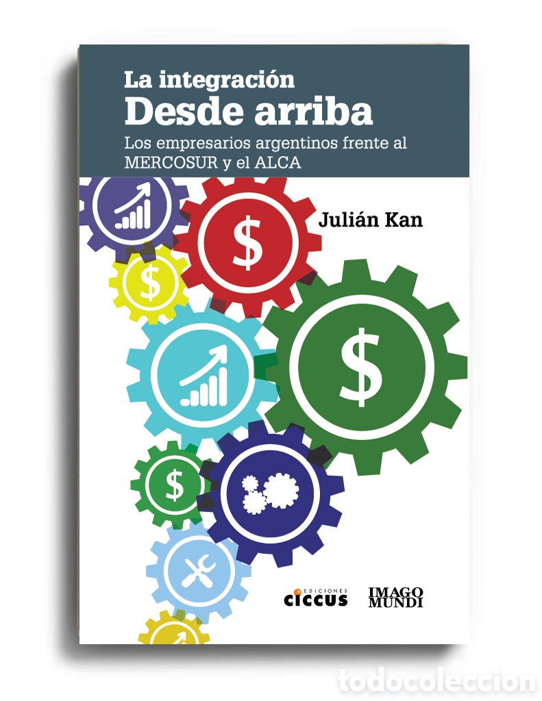 Libros: JULI&Aacute;N KAN &ndash; LA INTEGRACI&Oacute;N DESDE ARRIBA. LOS EMPRESARIOS ARGENTINOS FRENTE AL MERCOSUR Y... &ndash; LMD
