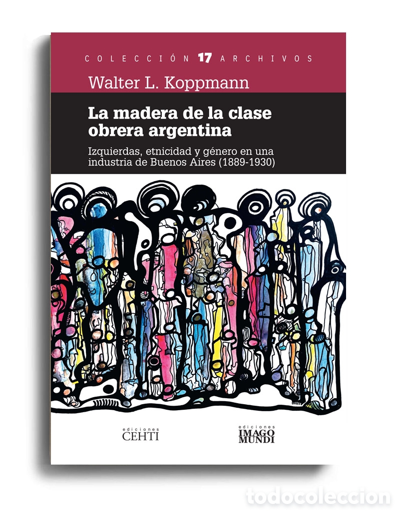 Libros: WALTER L. KOPPMANN &ndash; LA MADERA DE LA CLASE OBRERA ARGENTINA. IZQUIERDAS, ETNICIDAD Y G&Eacute;NERO &ndash; LMD