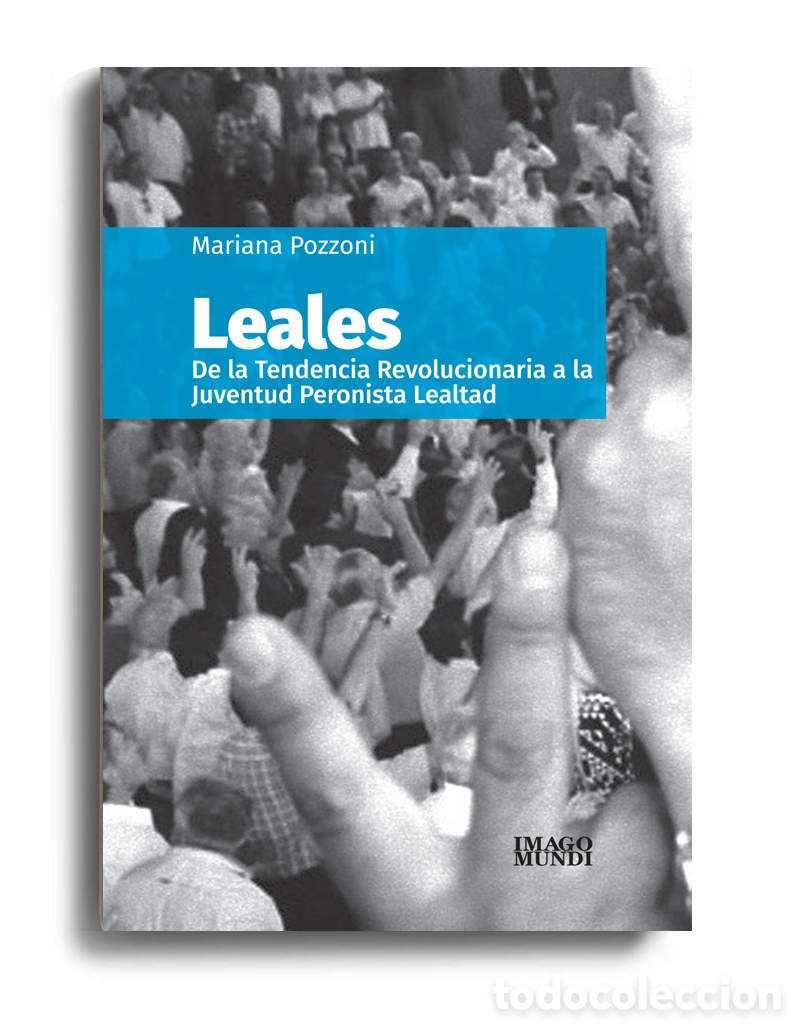 Libros: MARIANA POZZONI &ndash; LEALES. DE LA TENDENCIA REVOLUCIONARIA A LA JUVENTUD PERONISTA LEALTAD &ndash; LMD