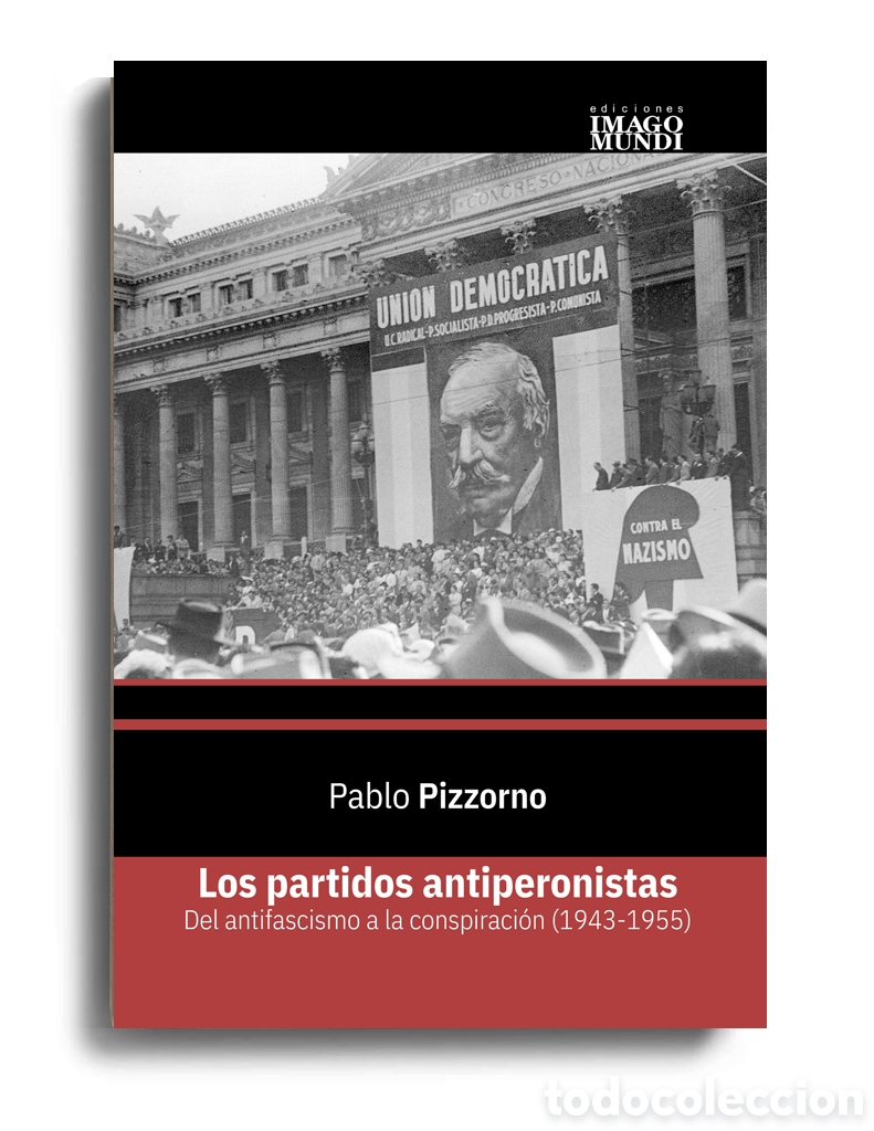 Libros: PABLO PIZZORNO &ndash; LOS PARTIDOS ANTIPERONISTAS. DEL ANTIFASCISMO A LA CONSPIRACI&Oacute;N (1943-1955) &ndash; LMD