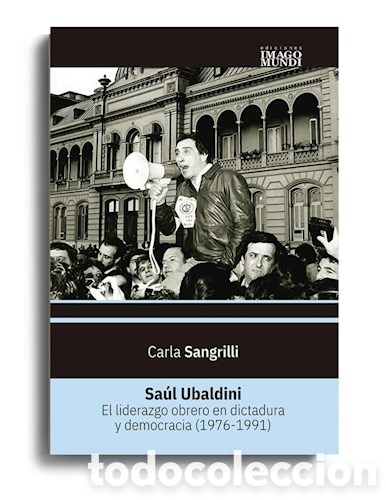 Libros: CARLA SANGRILLI &ndash; SA&Uacute;L UBALDINI. EL LIDERAZGO OBRERO EN DICTADURA Y DEMOCRACIA (1976-1991) &ndash; LMD