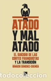 Libros: Atado y mal atado: El suicidio de las Cortes franquistas y la Transici&oacute;n - SANCHEZ-CUENCA,IGNACIO