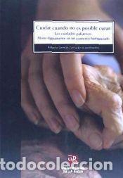 Libros: CUIDAR CUANDO NO ES POSIBLE CURAR: LOS CUIDADOS PALIATIVOS. MORIR DIGNAMENTE EN UN CONTEXTO