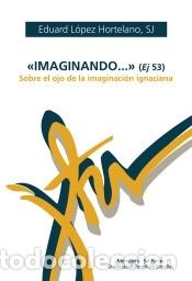 Libros: Imaginando... (Ej. 53): Sobre el ojo de la imaginaci&oacute;n ignaciana - L&oacute;pez Hortelano, Eduard
