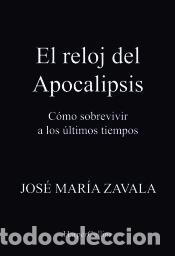 Livres: El reloj del Apocalipsis. C&oacute;mo sobrevivir a los &uacute;ltimos tiempos - Zavala, Jos&eacute; Mar&iacute;a