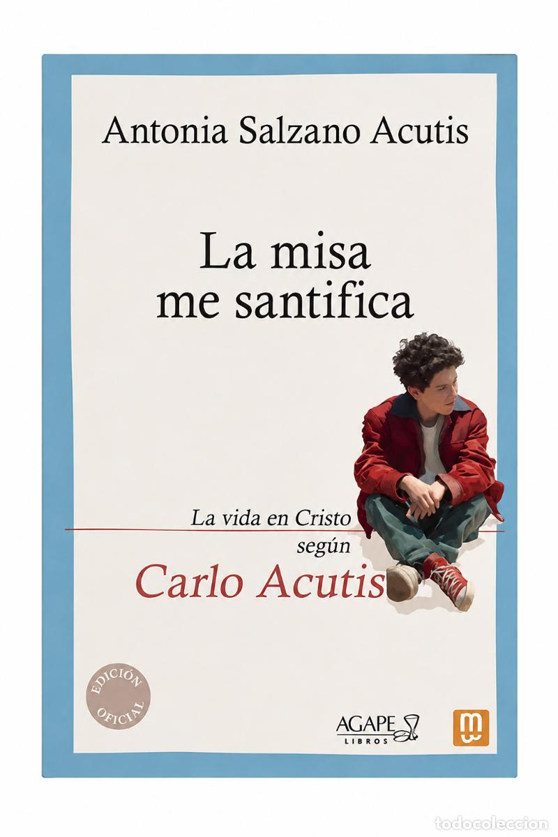 Libros: ANTONIA SALZANO ACUTIS &ndash; LA MISA ME SANTIFICA. LA VIDA EN CRISTO SEG&Uacute;N CARLO ACUTIS &ndash;LM