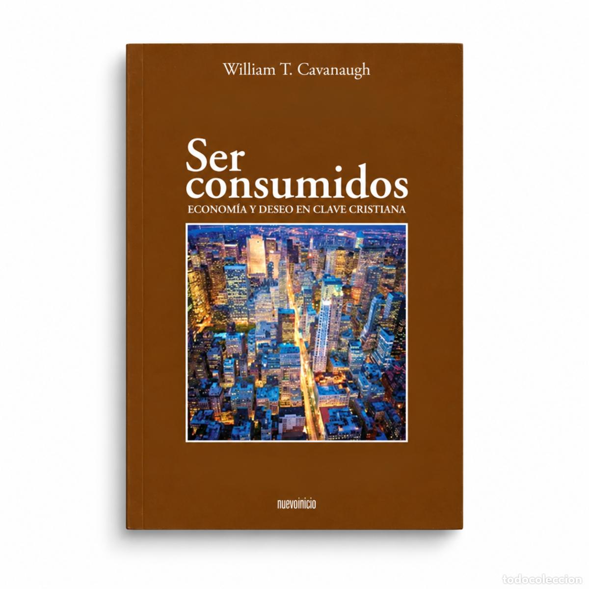 Libri: WILLIAM T. CAVANAUGH &ndash; SER CONSUMIDOS. ECONOM&Iacute;A Y DESEO EN CLAVE CRISTIANA &ndash; NUEVO INICIO &ndash; LM