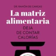 Libros: LA MATRIZ ALIMENTARIA. DEJA DE CONTAR CALORÍAS - DE CANGAS MORÁN, RAMÓN. Lote 400045789