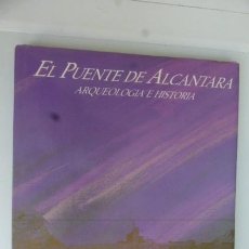 Libros de segunda mano: EL PUENTE DE ALCANTARA..ARQUEOLOGIA E HISTORIA..GRAN FORMATO..ILUSTRADO..FOTOS.251 PGS..AÑO 1988