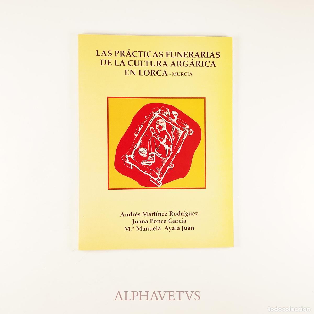 Libros de segunda mano: Las pr&aacute;cticas funerarias de la cultura arg&aacute;rica en Lorca - Mart&iacute;nez, Andr&eacute;s; Ponce, Juana; Ayala, M&ordm;