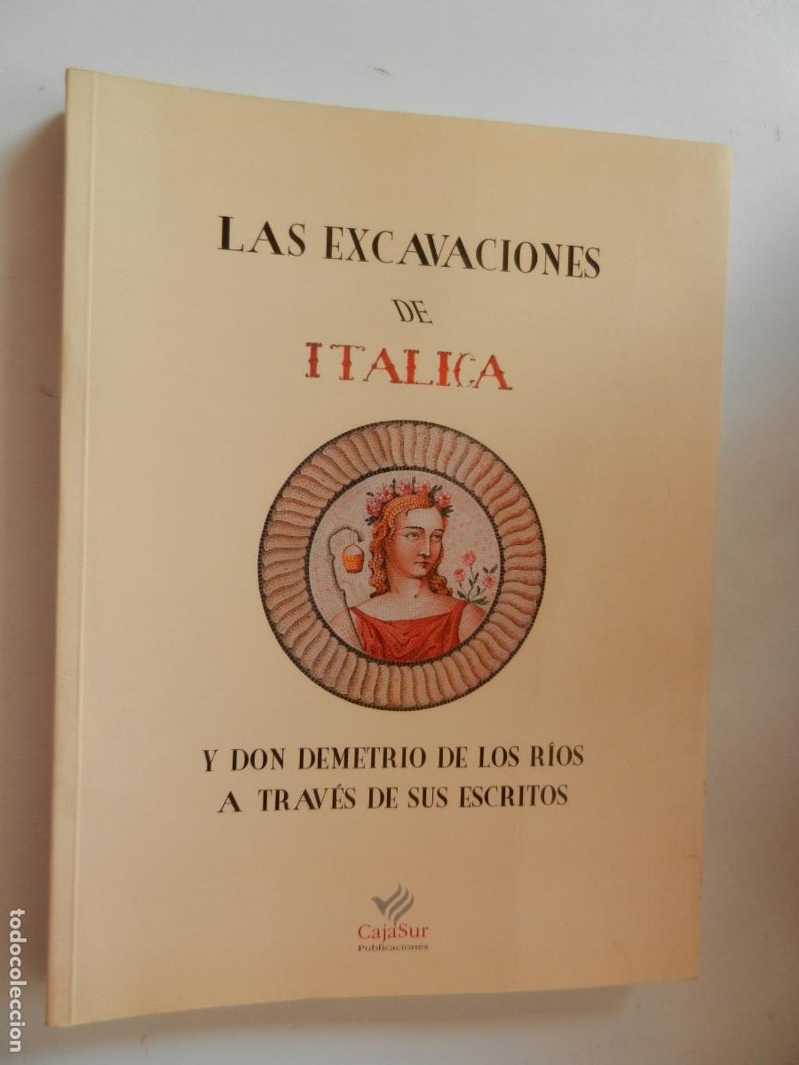 Libros de segunda mano: LA EXCAVACIONES DE ITALICA Y DON DEMETRIO DE LOS RIOS ,A TRAV&Eacute;S DE SUS ESCRITOS - CAJA SUR 1998