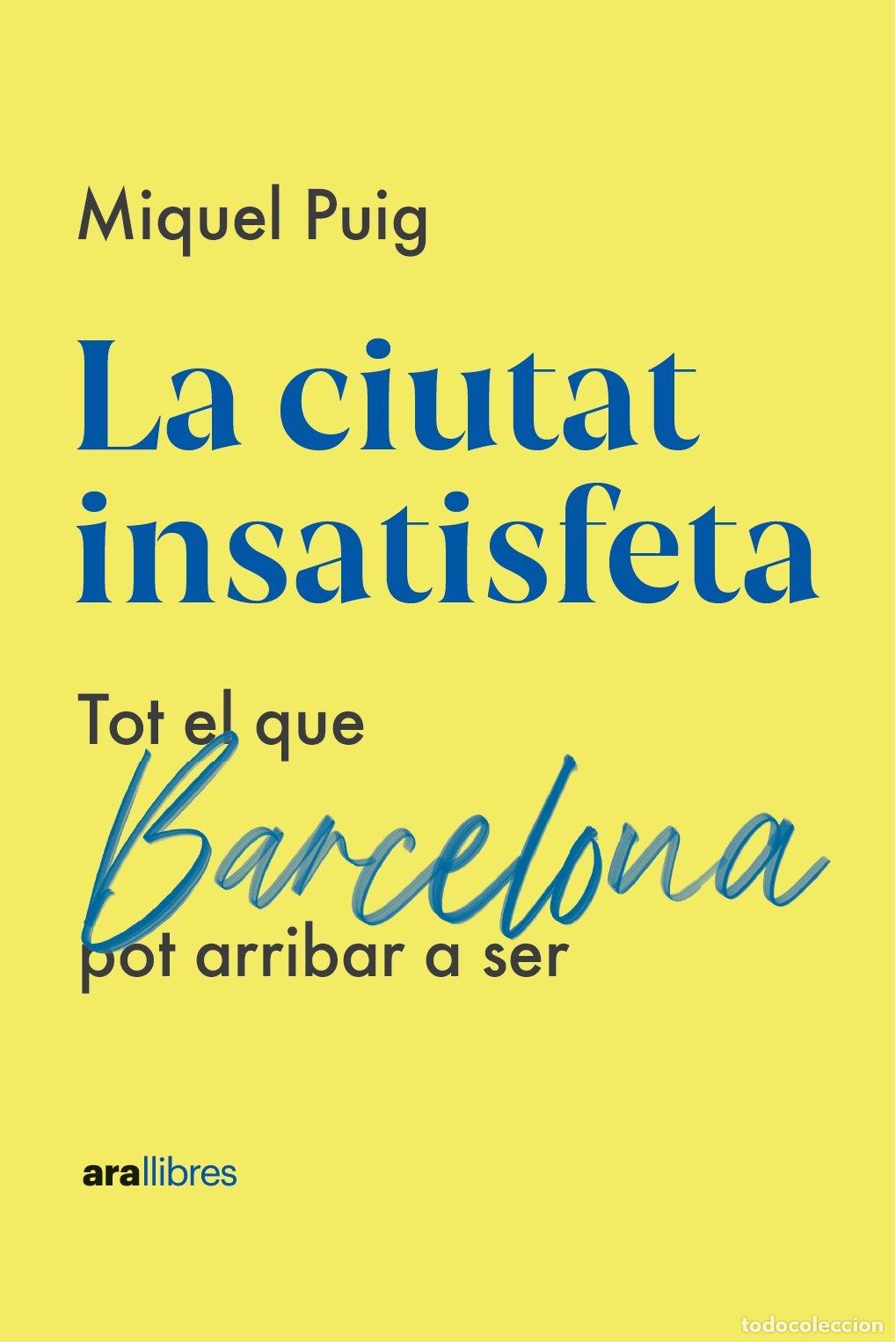 Libros de segunda mano: La Ciutat Insatisfeta. Tot el que Barcelona pot Arribar a ser - Miquel Puig Raposo - Ara Llibres