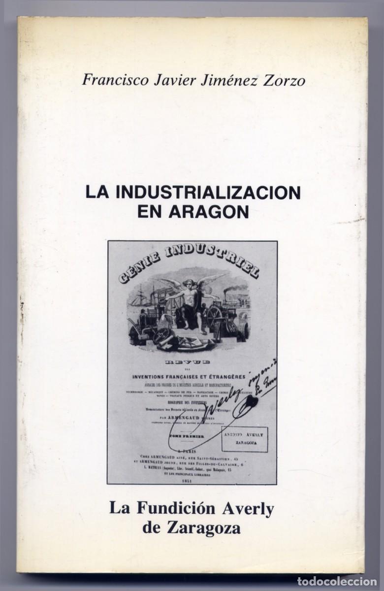 Libros de segunda mano: JIMENEZ ZORZO, Francisco J. La Industrializaci&oacute;n en Arag&oacute;n. La Fundici&oacute;n Averly en Zaragoza. 1987.