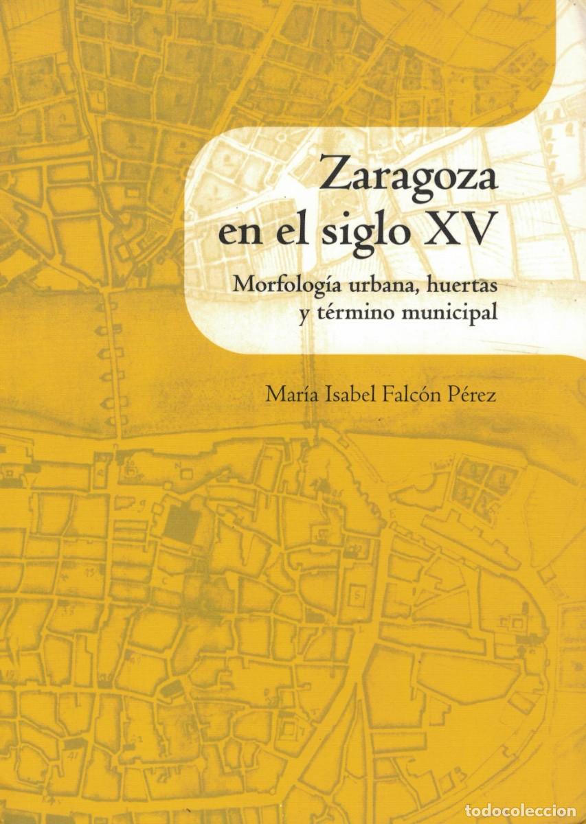 Libros de segunda mano: Mar&iacute;a Isabel Falc&oacute;n P&eacute;rez, Zaragoza en el siglo XV. Morfolog&iacute;a urbana, huertas y t&eacute;rmino municipal