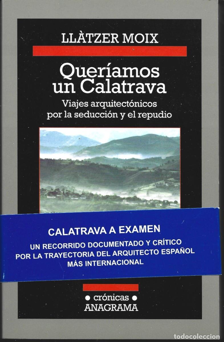 Libros de segunda mano: Ll&agrave;tzer MOIX : Quer&iacute;amos un Calatrava (Viajes arquit&eacute;ctonicos por la seducci&oacute;n y el repudio). 2016