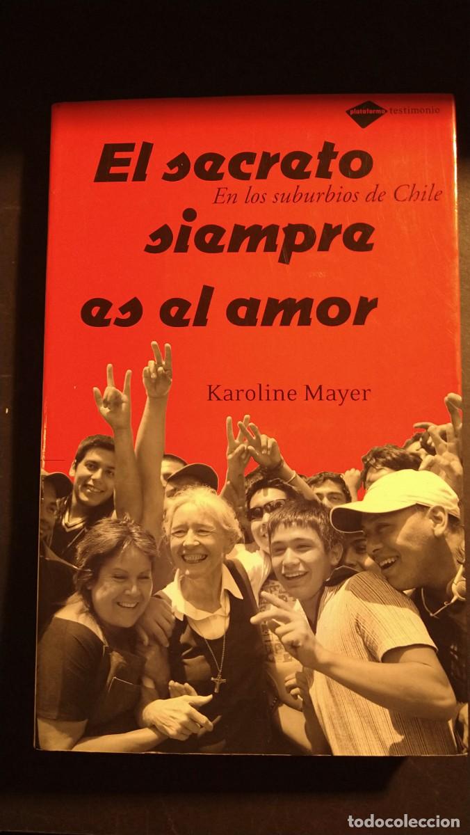 Libros de segunda mano: EL SECRETO SIEMPRE ES EL AMOR. EN LOS SUBURBIOS DE CHILE - KAROLINE MAYER