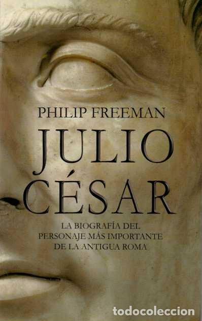 Libros de segunda mano: JULIO C&Eacute;SAR. LA BIOGRAF&Iacute;A DEL PERSONAJE M&Aacute;S IMPORTANTE DE LA ANTIGUA ROMA. - FREEMAN, Philip.