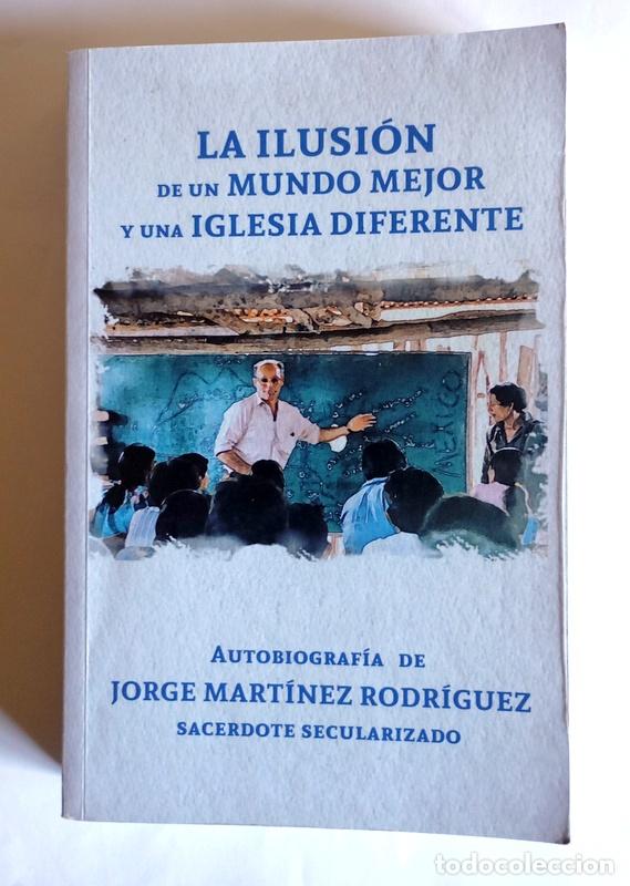 Libros de segunda mano: LA ILUSION DE UN MUNDO MEJOR Y UNA IGLESIA DIFERENTE - AUTOBIOGRAFIA DE JORGE MARTINEZ RODRIGUEZ