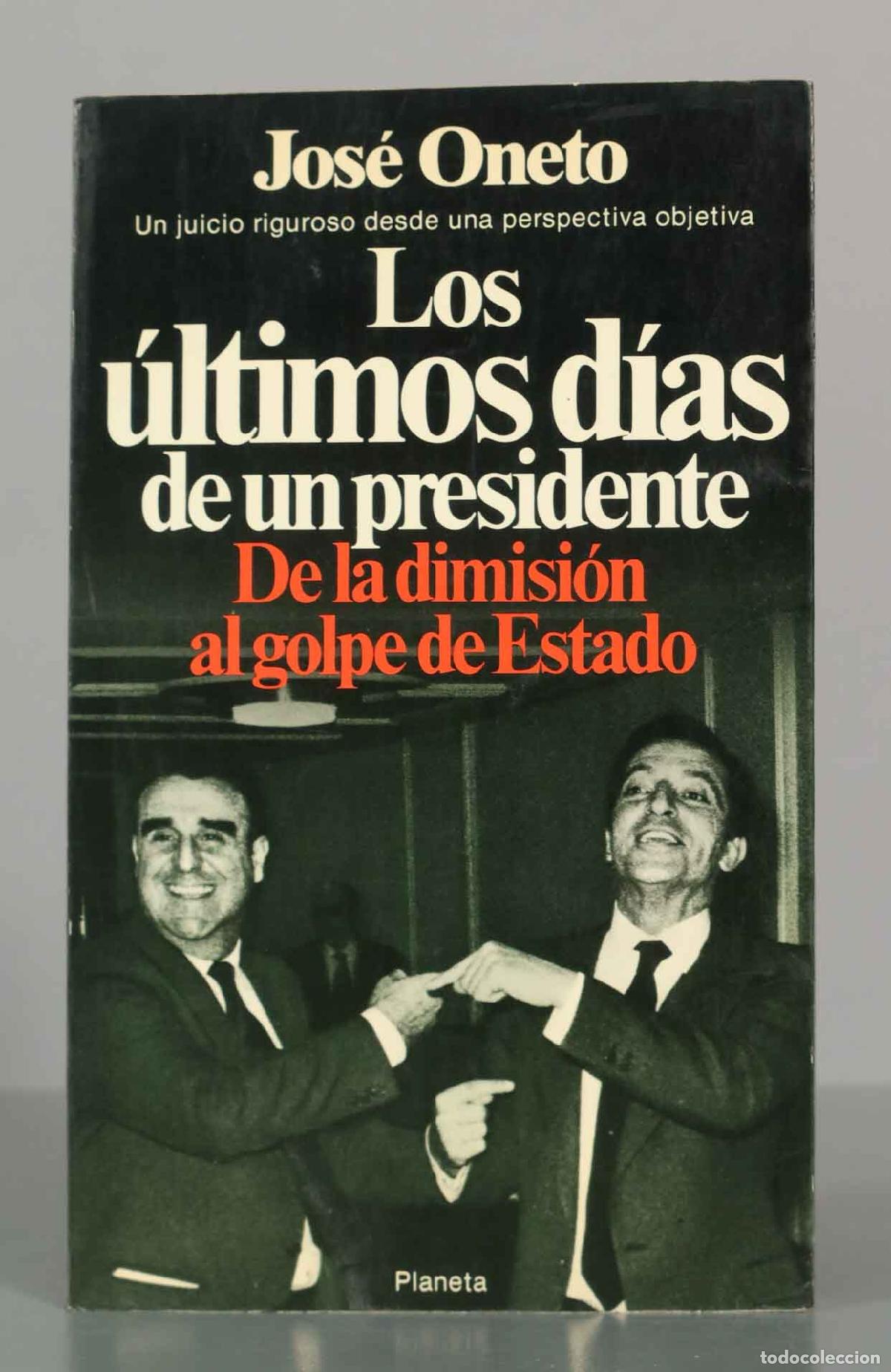 Libros de segunda mano: Los &uacute;ltimos d&iacute;as de un presidente: de la dimisi&oacute;n al golpe de Estado - Jos&eacute; Oneto - Editorial Planet