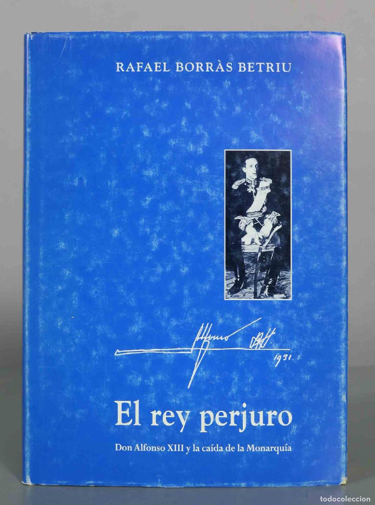 Libros de segunda mano: El rey perjuro. Don Alfonso XIII y la ca&iacute;da de la monarqu&iacute;a - Rafael Borr&agrave;s Betriu - Ediciones Ronda