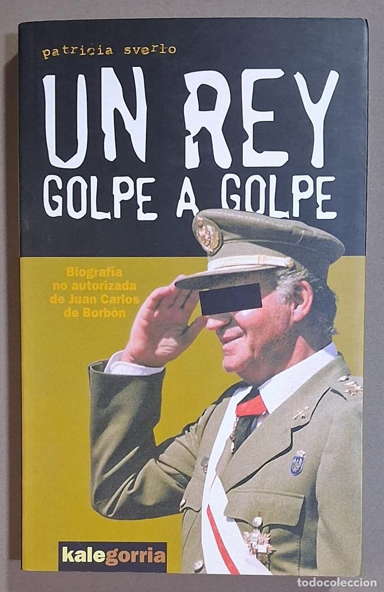 Libros de segunda mano: Un Rey golpe a golpe. Biograf&iacute;a no autorizada de Juan Carlos de Borb&oacute;n. Patricia Sverlo. Kalegorria.