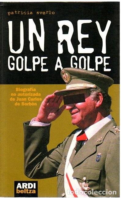 Libros de segunda mano: Un Rey, Golpe a Golpe: Biografia No Autorizada de Juan Carlos de Borb&oacute;n - Patricia Sverlo - Arakatze