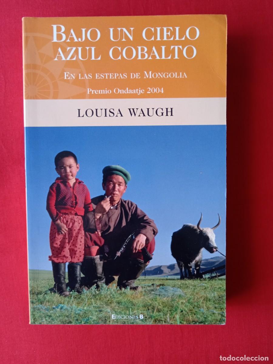 Libros de segunda mano: BAJO UN CIELO AZUL COBALTO. EN LAS ESTEPAS DE MONGOLIA. PREMIO ONDAATJE. LOUISA WAUGH . EDICIONES B